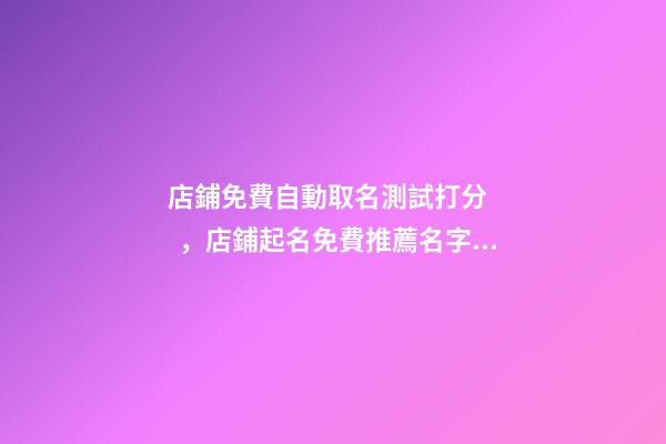 店鋪免費自動取名測試打分，店鋪起名免費推薦名字大全